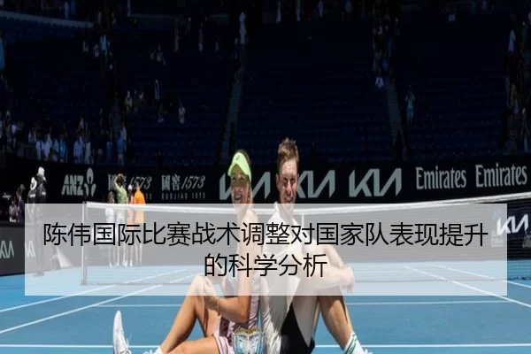陈伟国际比赛战术调整对国家队表现提升的科学分析